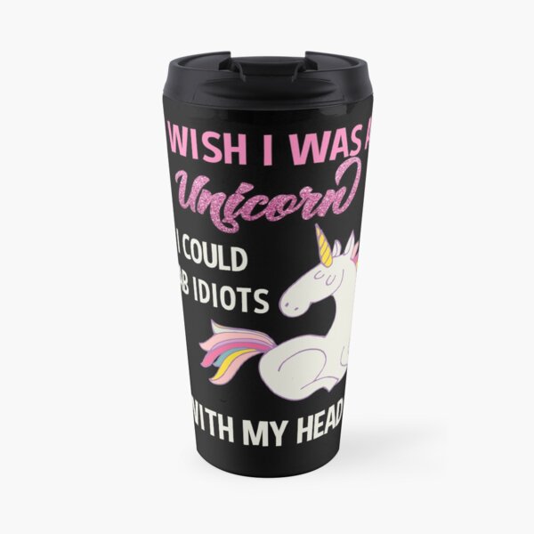 Funny Unicorn Design Sarcastic Saying - I Wish I Was a Unicorn So I Could Stab Idiots With My Head Travel Mug
