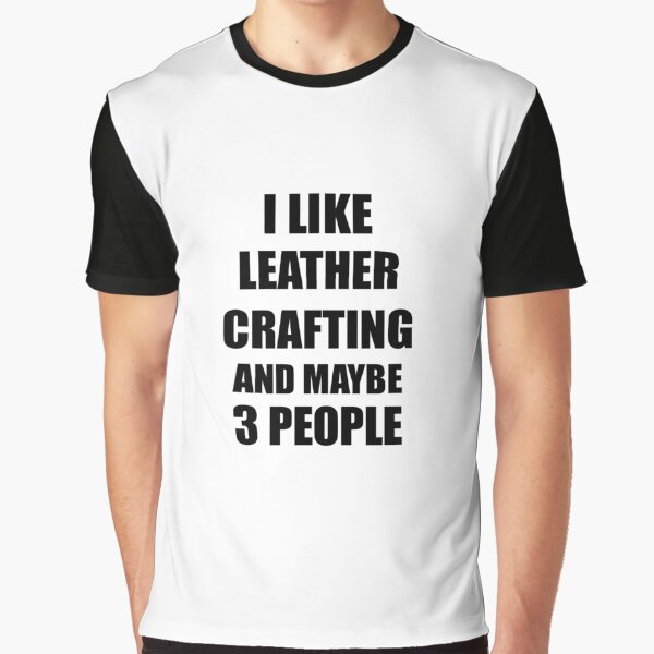 LEATHER CRAFTING Lover Funny Gift Idea I Like Hobby Graphic T-Shirt