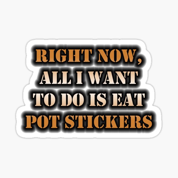 Right Now, All I Want To Do Is Eat Pot Stickers Sticker