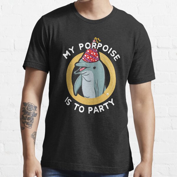 Dolphin My Porpoise Is To Party Essential T-Shirt