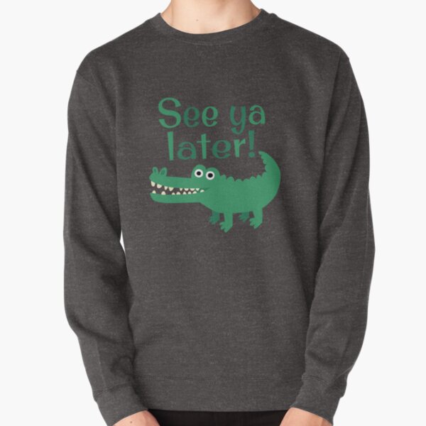 See Ya Later, Alligator! Pullover Sweatshirt