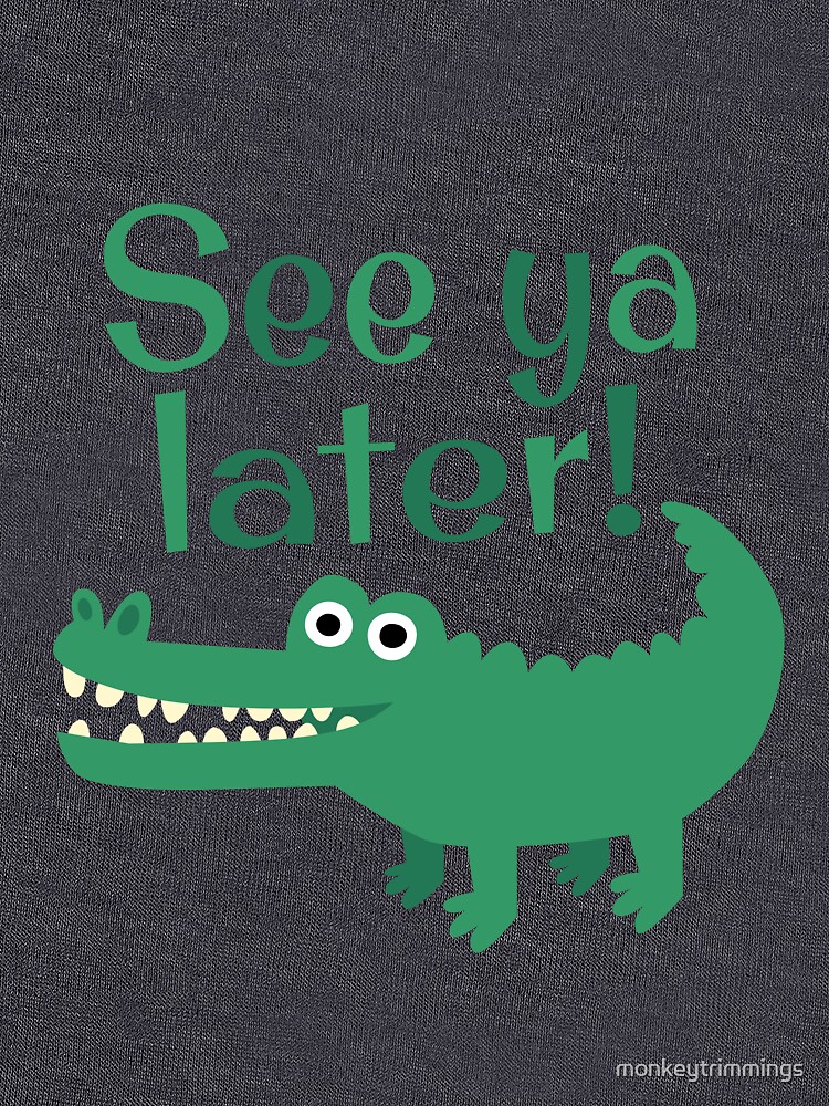 See Ya Later, Alligator! by monkeytrimmings