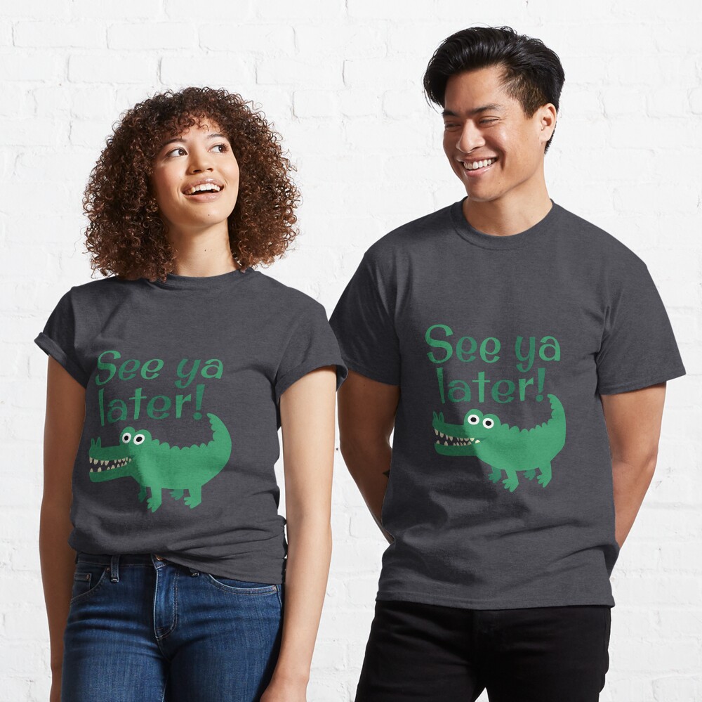 See Ya Later, Alligator! Classic T-Shirt