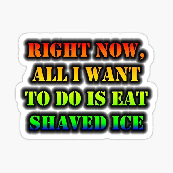 Right Now, All I Want To Do Is Eat Shaved Ice Sticker