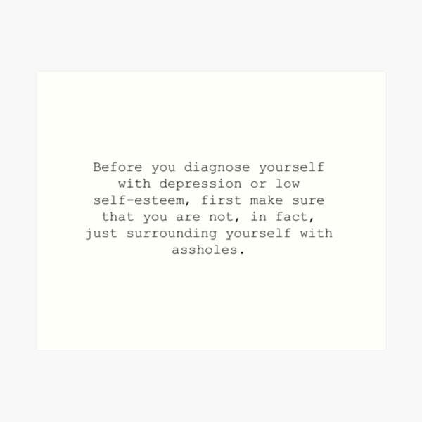 Item preview, Before you diagnose yourself with depression or low self esteem, first make sure you are not, in fact, just surrounded by assholes. designed and sold by nahm80.