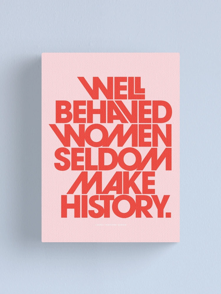 Well Behaved Women Seldom Make History; Women Empowerment Quotes