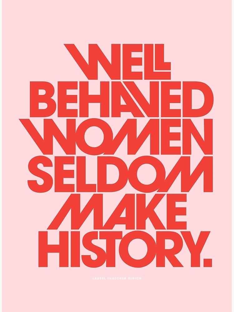 Well-Behaved Women Rarely Make History ~ Tumbler