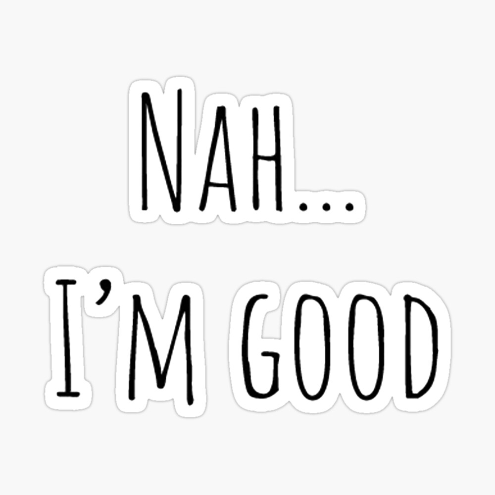 Nah... I'm good