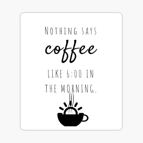 “Nothing Says Coffee Like Six In The Morning.” Sticker
