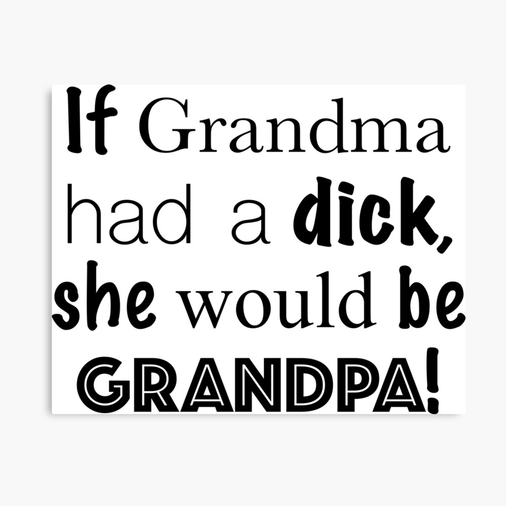 If Grandma had a dick, she would be Grandpa