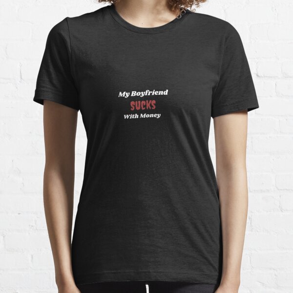 My Boyfriend Sucks with Money too Essential T-Shirt