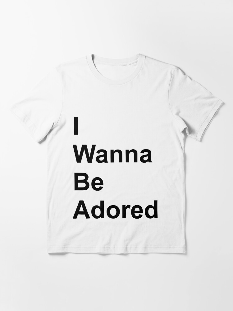 I Wanna Be Adored T Shirt By Pfeg Redbubble