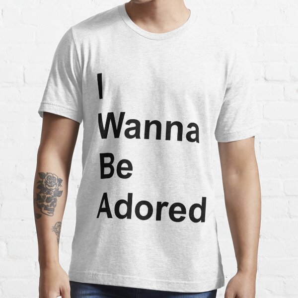 I Wanna Be Adored T Shirt By Pfeg Redbubble