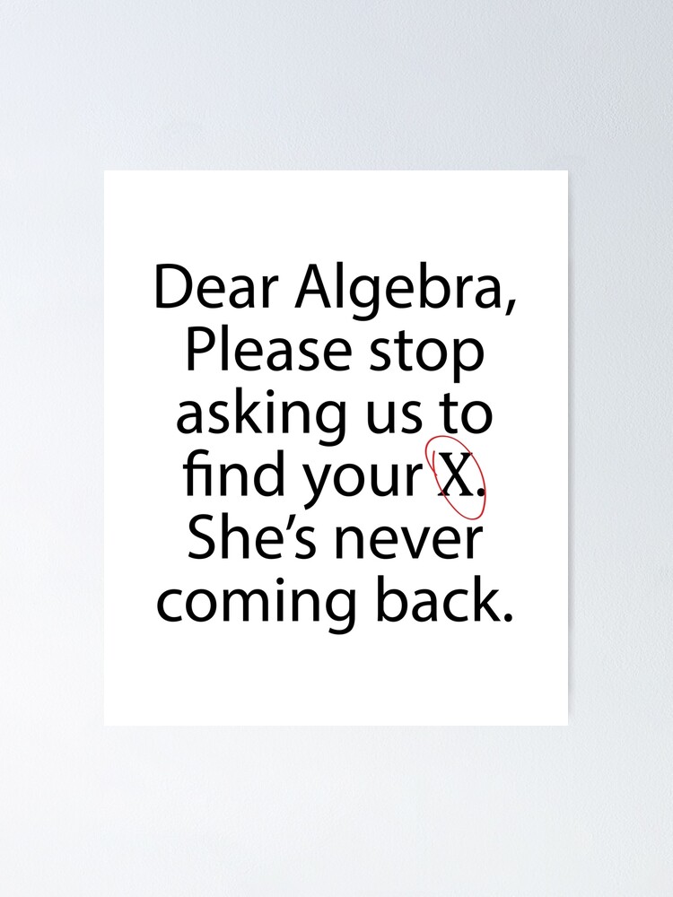 Dear Algebra Please Stop Asking Us To Find Your X Poster By Evelyus Redbubble 