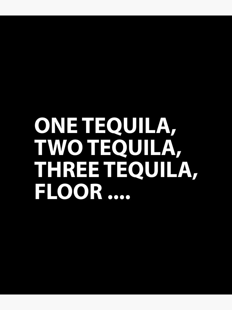 "One tequila, two tequila, three tequila floor..." Poster by