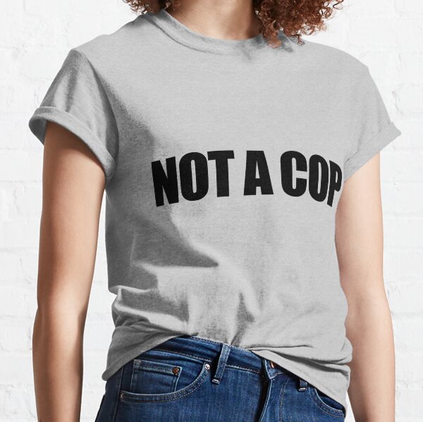 not a cop t shirt