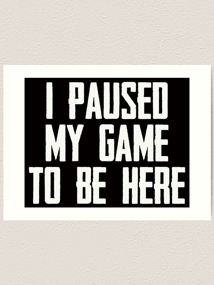 Video Gamer Gaming Player Gifts I Paused My Game To Be Here Funny Gift Ideas For Gamers Art Print By Merkraht Redbubble