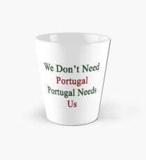 We Don't Need Portugal Portugal Needs Us Tall Mug