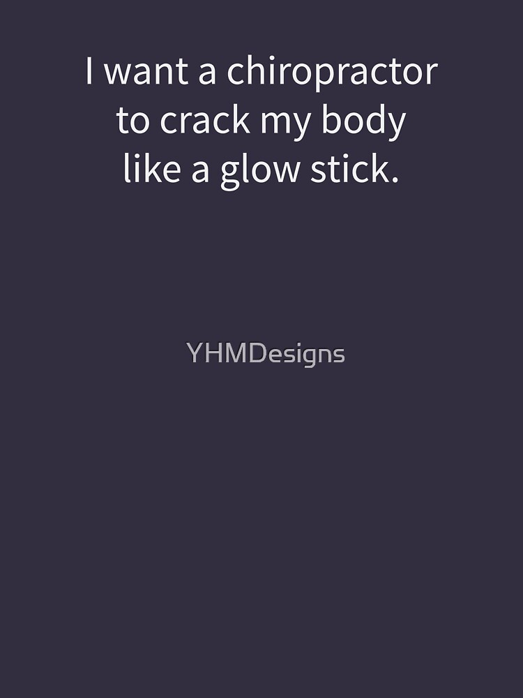 I Want A Chiropractor To Crack My Body Like A Glow Stick T Shirt By