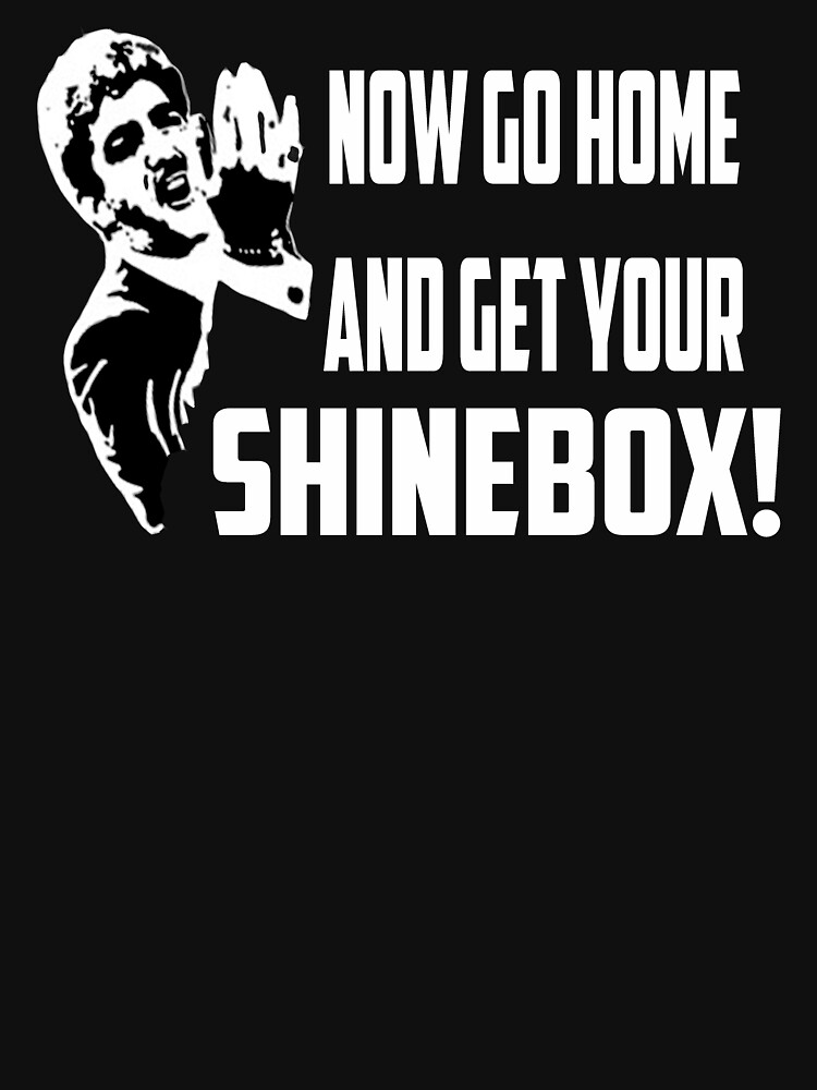 go home and get your shine box t shirt