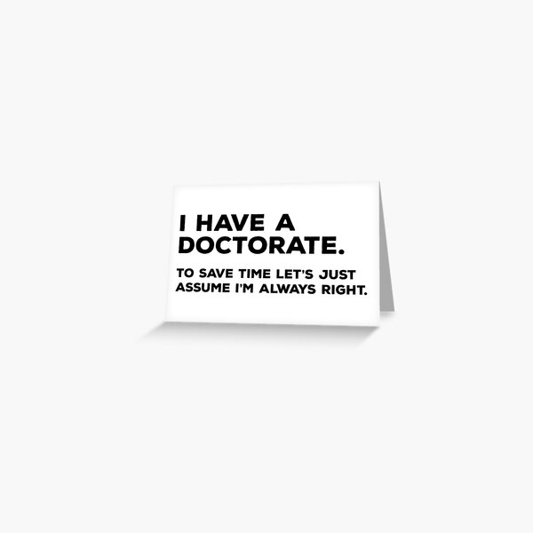 Item preview, I Have A Doctorate To Save Time Let's Just Assume I'm Always Right designed and sold by teesaurus.
