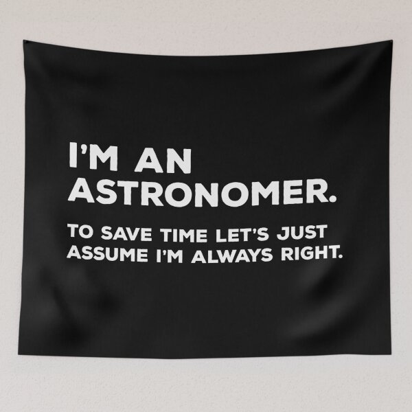 Artikelvorschau, Ich bin ein Astronom, um Zeit zu sparen Nehmen wir an, ich habe immer Recht entworfen und verkauft von teesaurus.