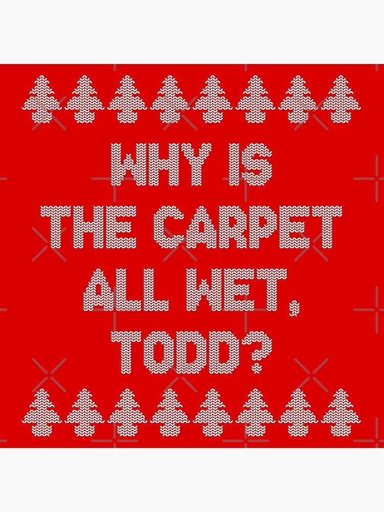 "Why is the carpet all wet, Todd?" Poster by ninthstreet Redbubble