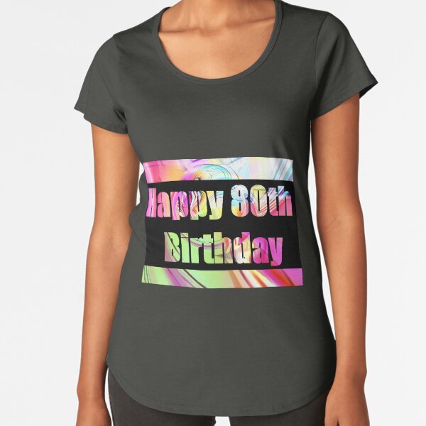 Happy 80th Birthday Premium Scoop T-Shirt