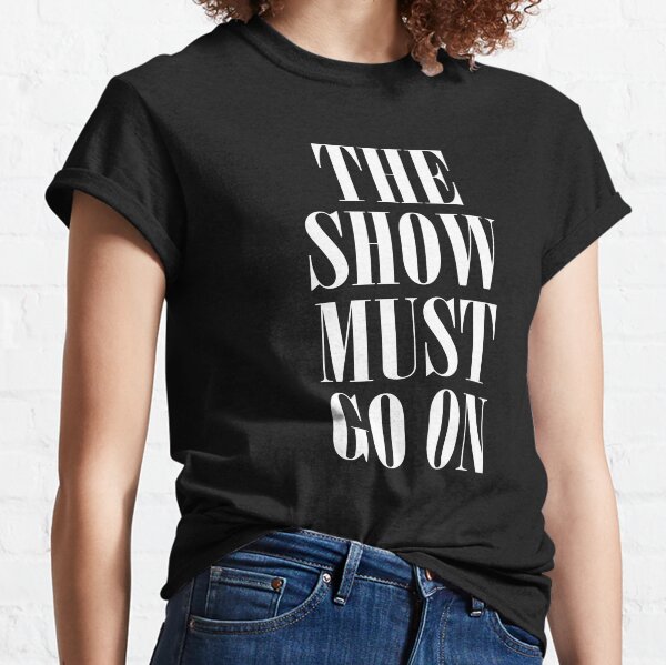 the show must go on tee shirt