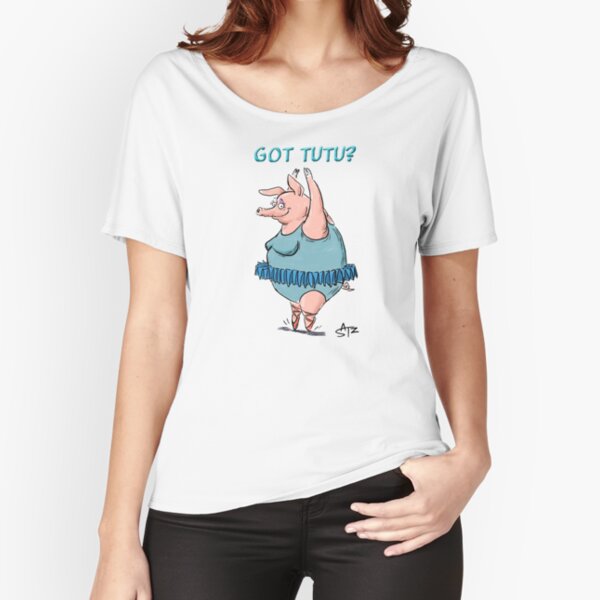Pig Dancing - Got Tutu? Relaxed Fit T-Shirt