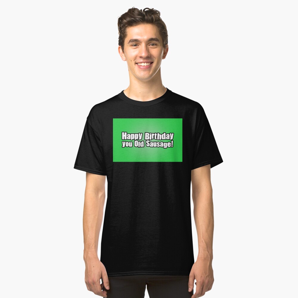 Happy Birthday you Old Sausage! Classic T-Shirt