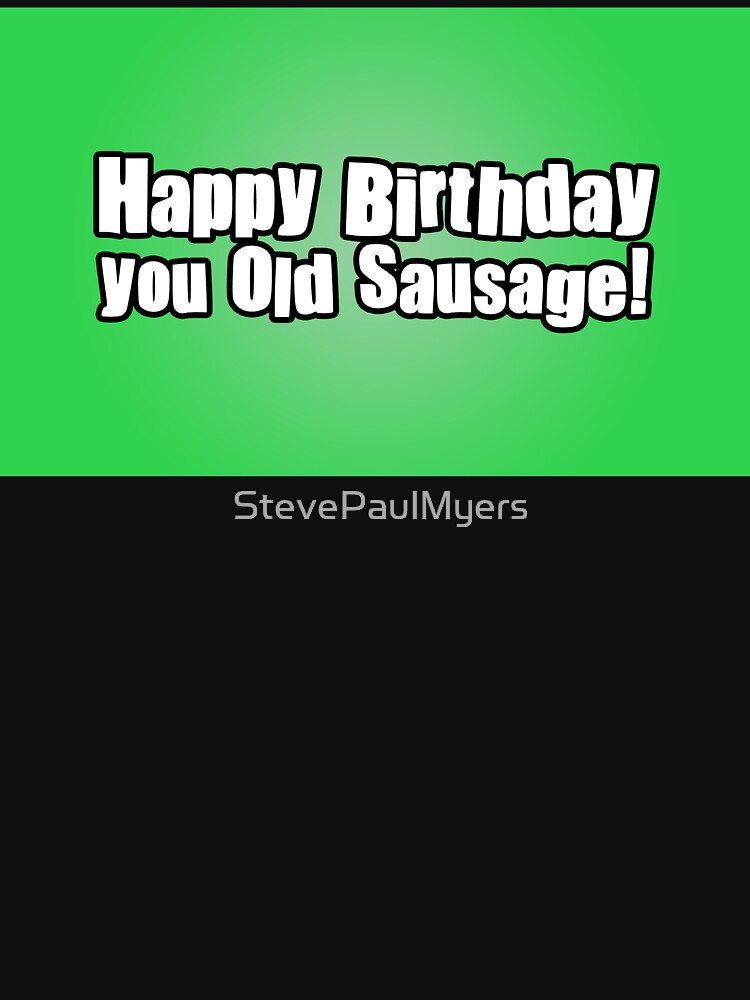 Happy Birthday you Old Sausage! by StevePaulMyers