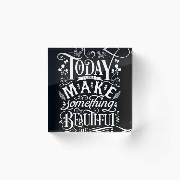 Today I Will Make Something Beautiful. Acrylic Block