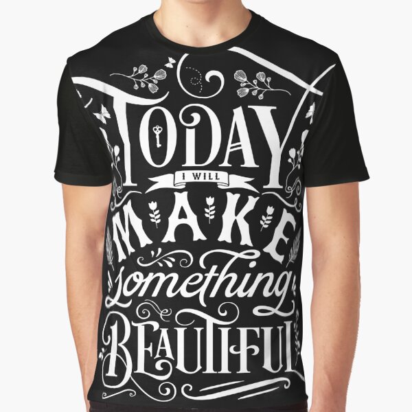 Today I Will Make Something Beautiful. Graphic T-Shirt