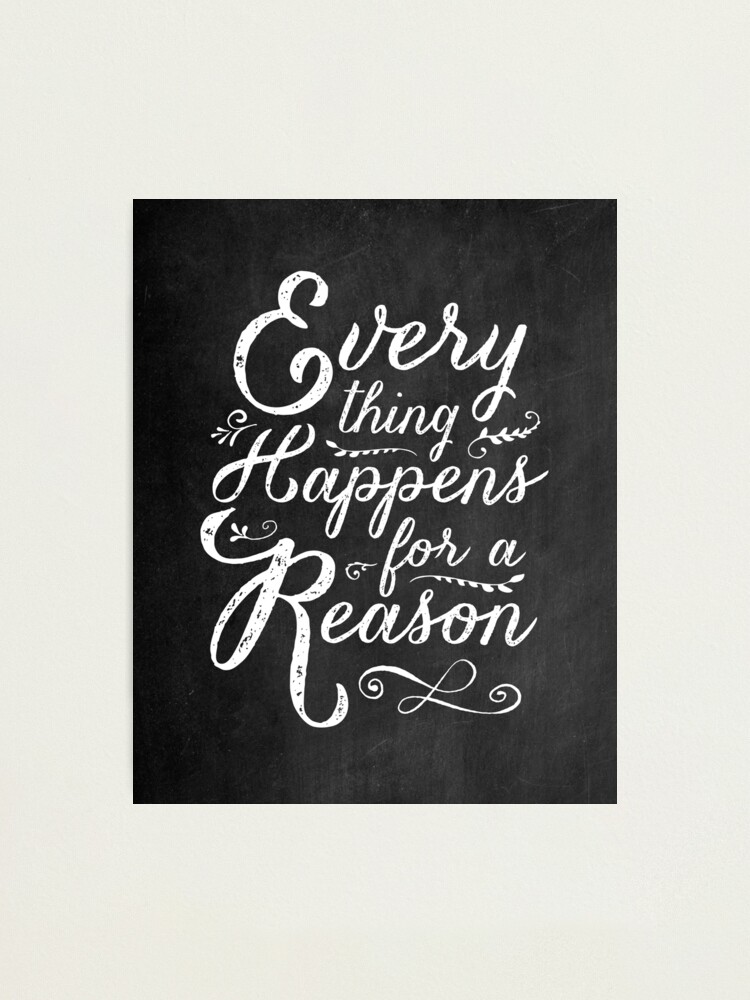 Alternate view of Everything Happens for a Reason Photographic Print