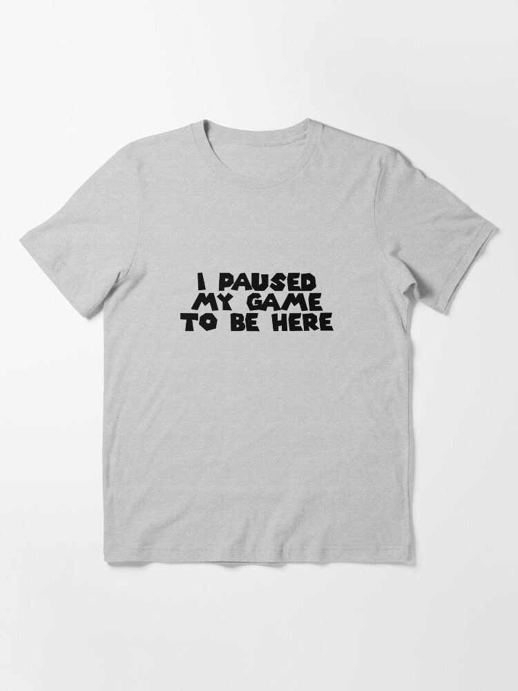Alternate view of I Paused My Game To Be Here Essential T-Shirt