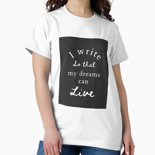 I write so that my dreams can live Classic T-Shirt