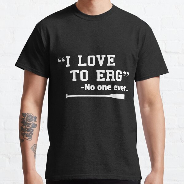 I Love to Erg TShirt Funny Rowing Unisex Shirt Classic T-Shirt