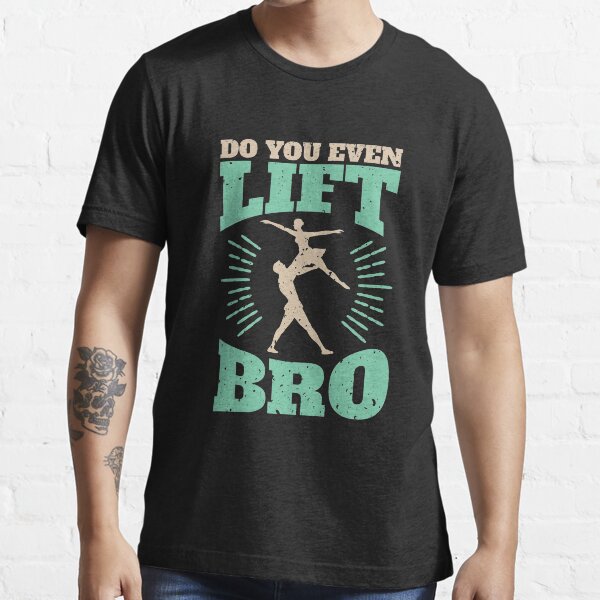 Male Ballet Funny Gifts Do You Even Lift Bro? Essential T-Shirt