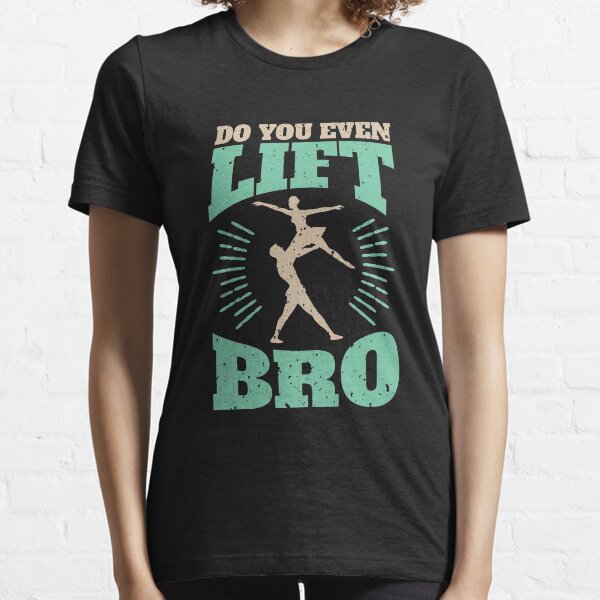 Male Ballet Funny Gifts Do You Even Lift Bro? Essential T-Shirt