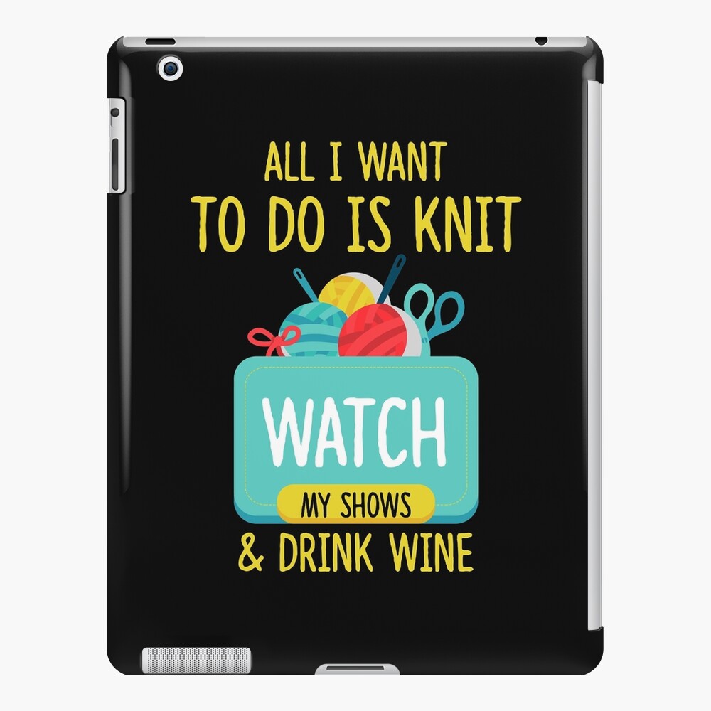 All I Want To Do Is Knit Watch My Shows And Drink Wine Ipad Case Skin