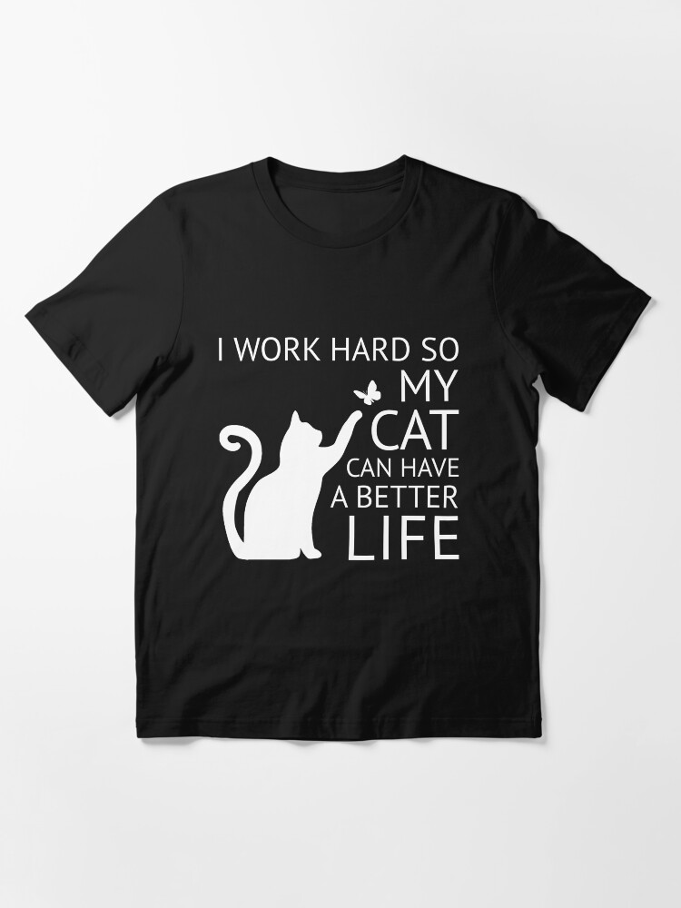 I WORK HARD SO MY CAT CAN HAVE A BETTER LIFE T-SHIRT /> Funny Slogan Novelty Top