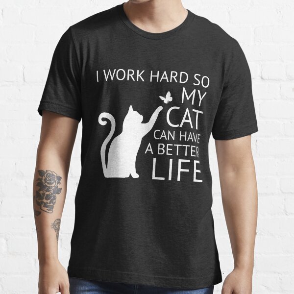 I WORK HARD SO MY CAT CAN HAVE A BETTER LIFE T-SHIRT /> Funny Slogan Novelty Top