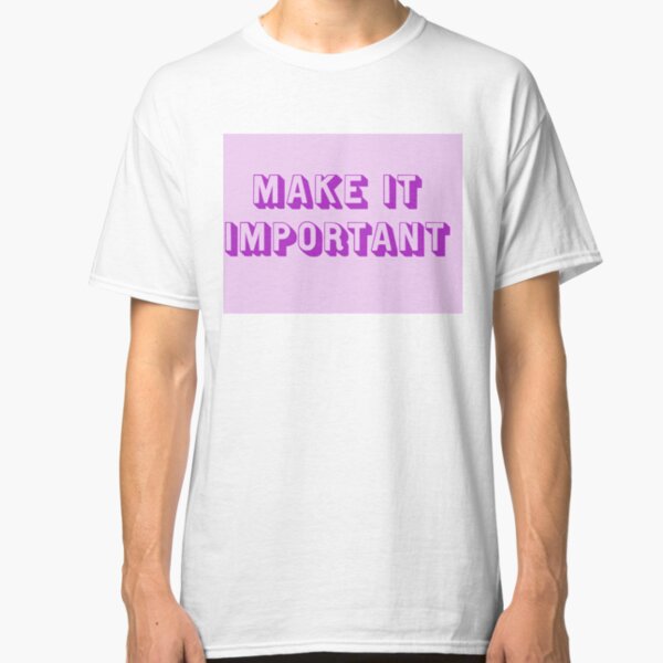 Make It Important Classic T-Shirt