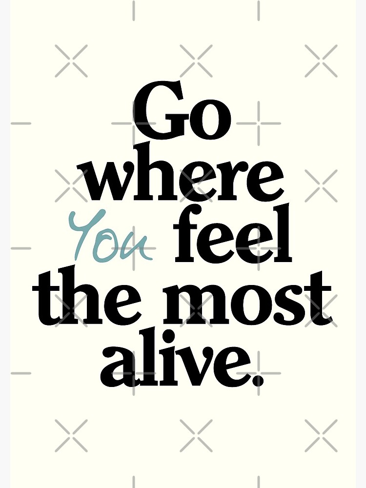Go where you feel the most alive, be free, motivational quote