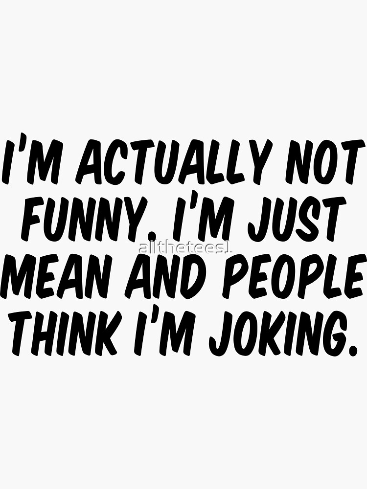 Im Actually Not Funny Im Just Mean And People Think Im Joking Sticker For Sale By