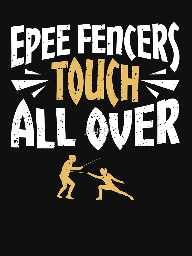 "Epee Fencers Touch All Over Fencing " Tshirt for Sale by jaygo Redbubble fencing tshirts