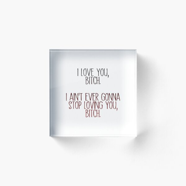 i love you, b*tch - vine quote Acrylic Block