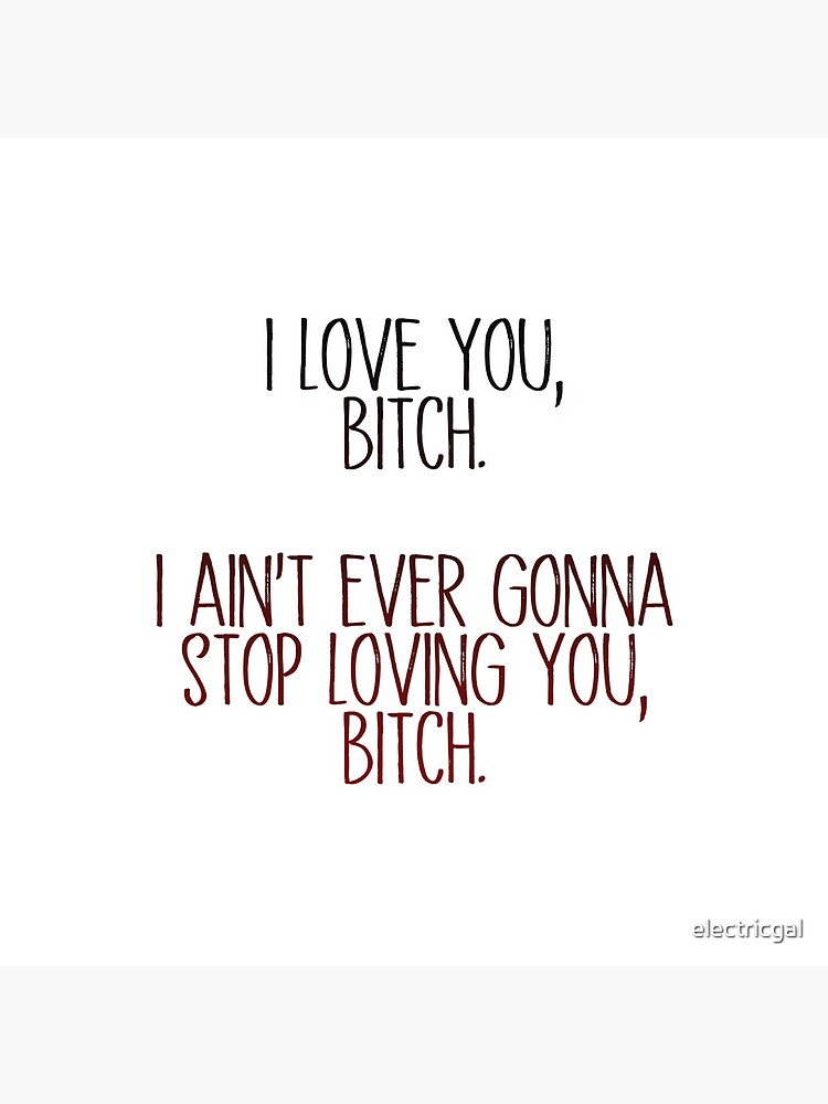 i love you, b*tch - vine quote by electricgal