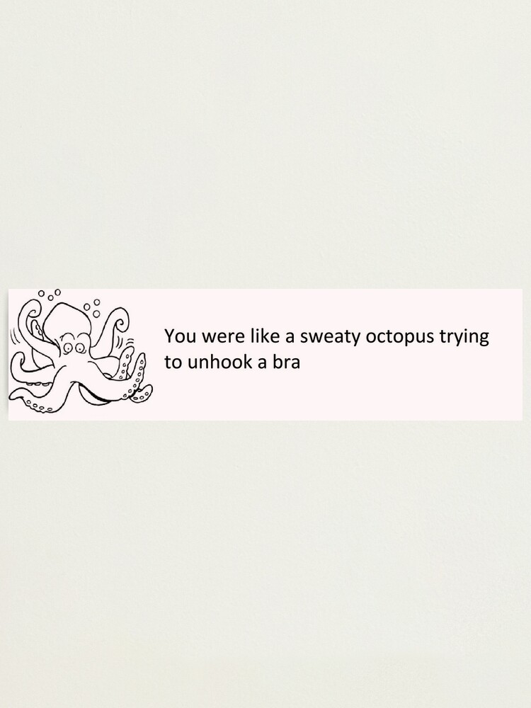 You were like a sweaty octopus trying to unhook a bra